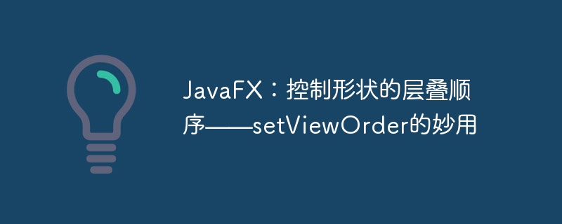 JavaFX层叠技巧：setViewOrder实用解析