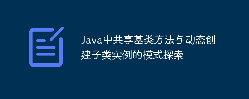 Java共享基类方法与子类动态创建解析
