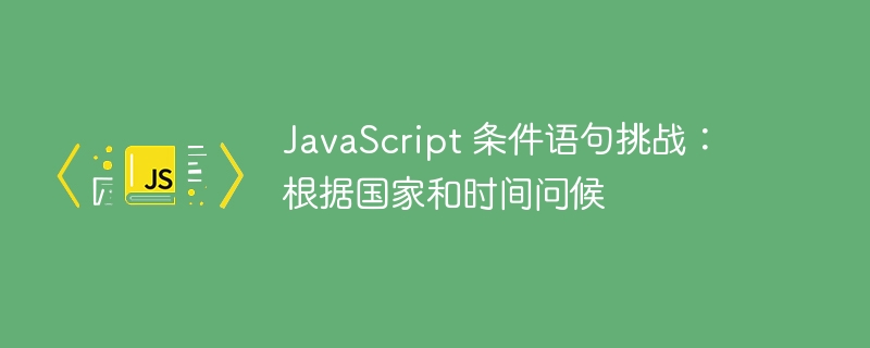 JavaScript问候挑战：按国家时间判断