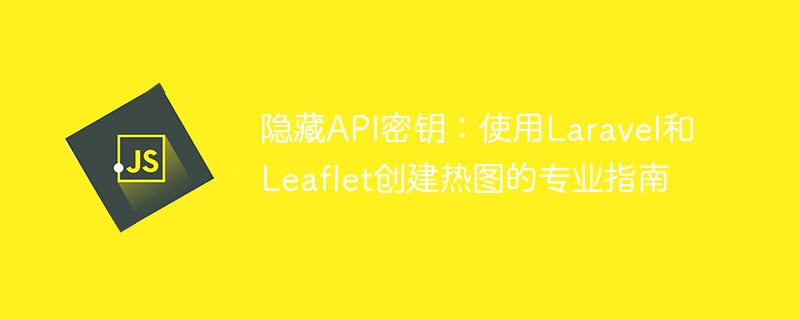 隐藏API密钥：LaravelLeaflet热图教程