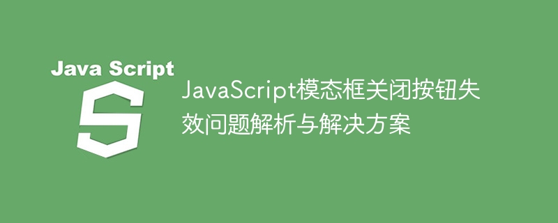 JavaScript模态框关闭按钮失效问题解析与解决方案
