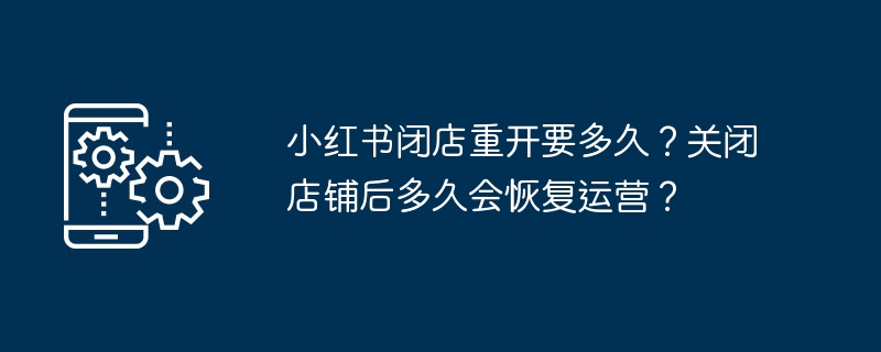 小红书店铺闭店重开流程及时间