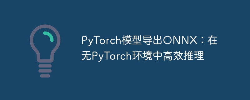 PyTorch转ONNX：无环境高效推理技巧