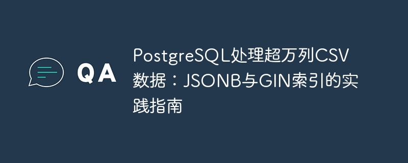 PostgreSQL处理万列CSV：JSONB与GIN索引实战指南