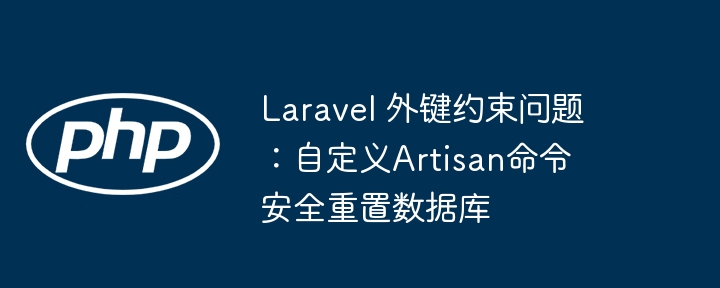 Laravel 外键约束问题：自定义Artisan命令安全重置数据库