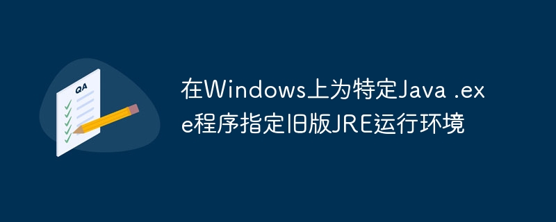指定旧版JRE运行Java.exe的正确方法