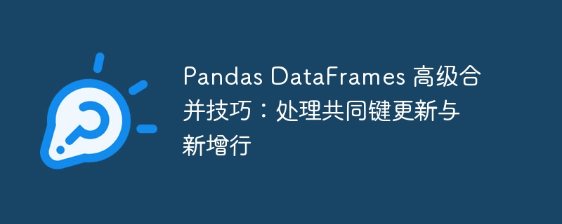 PandasDataFrame高级合并技巧：键更新与新增行处理
