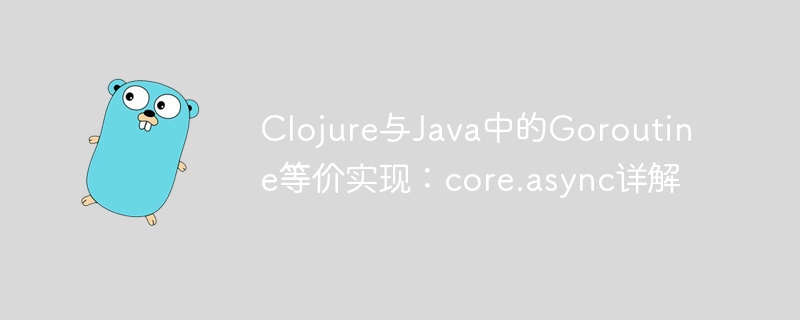 Clojure与Java中的Goroutine等价实现：core.async详解