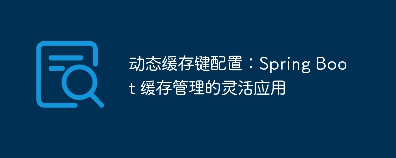 动态缓存键配置，SpringBoot缓存管理技巧