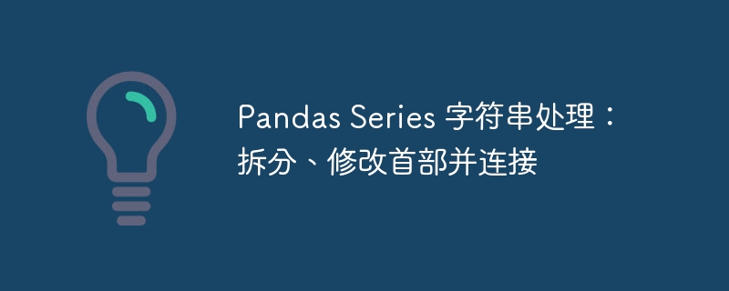 Pandas Series 字符串处理：拆分、修改首部并连接