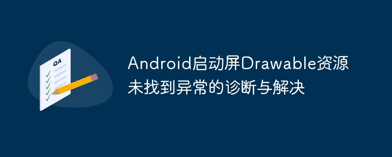 Android启动屏Drawable资源未找到异常的诊断与解决
