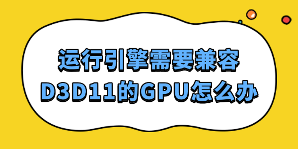 运行引擎需D3D11显卡？这样解决最靠谱！