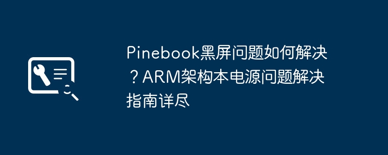 Pinebook黑屏解决方法与电源修复指南
