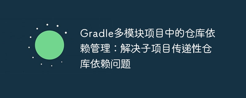 多模块项目仓库依赖管理技巧
