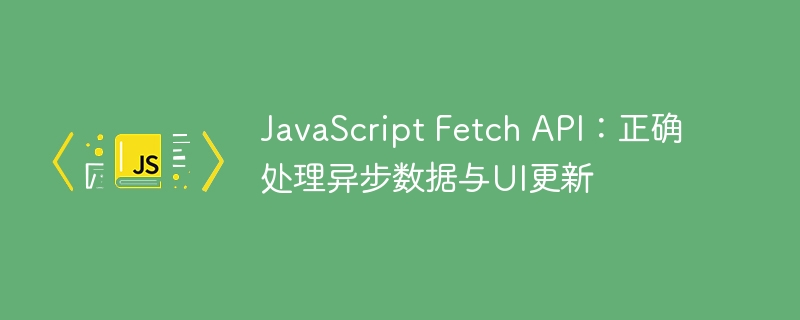 JavaScriptFetchAPI：异步数据与界面同步技巧