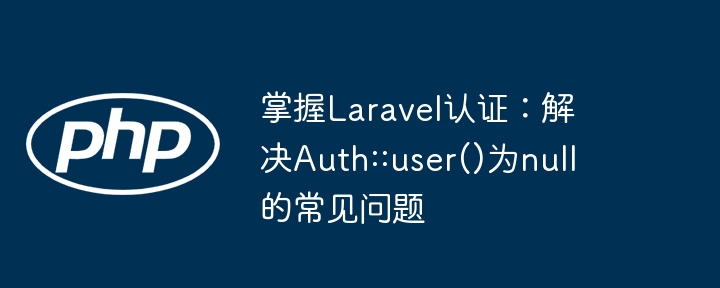 LaravelAuth::user()为空解决方法