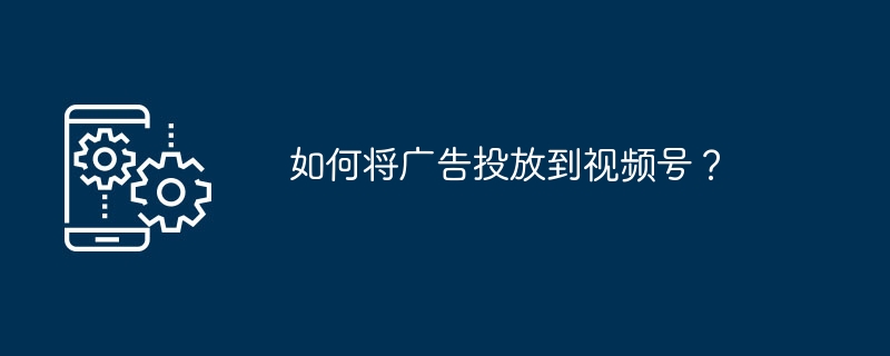 视频号广告投放技巧全解析