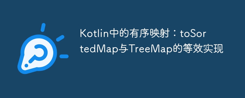 Kotlin有序映射：toSortedMap与TreeMap对比