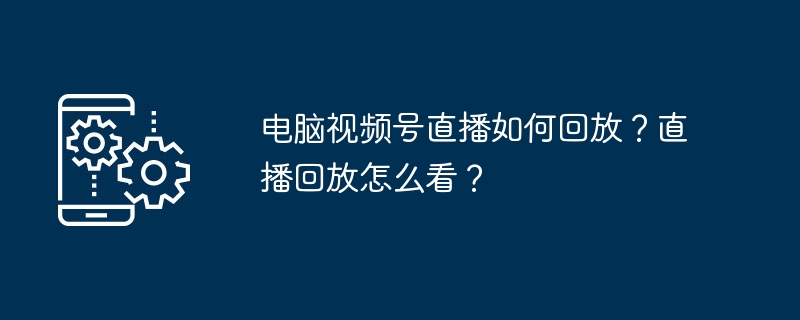 电脑视频号直播回放怎么找