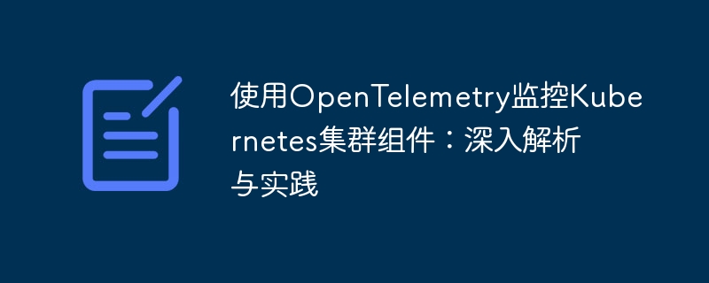 OpenTelemetry监控K8s实战教程解析