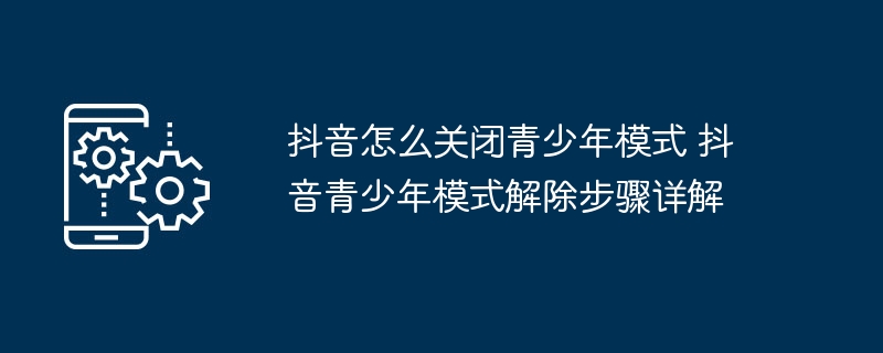抖音关闭青少年模式方法抖音解除青少年模式教程