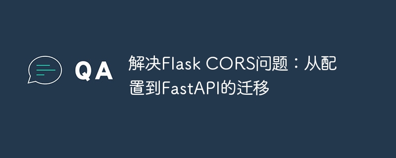 FlaskCORS解决方法与FastAPI迁移教程