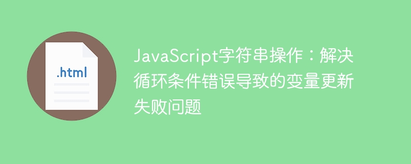 JavaScript字符串操作：循环条件错误导致变量失效解决方法