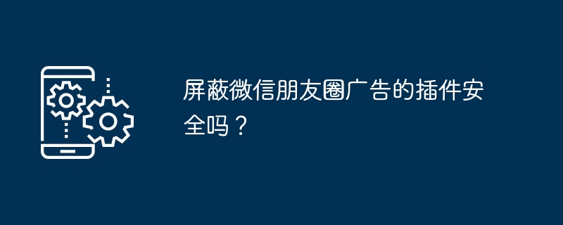 屏蔽微信广告插件有风险吗？