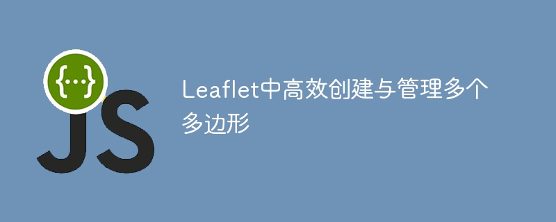 Leaflet多边形创建与管理技巧