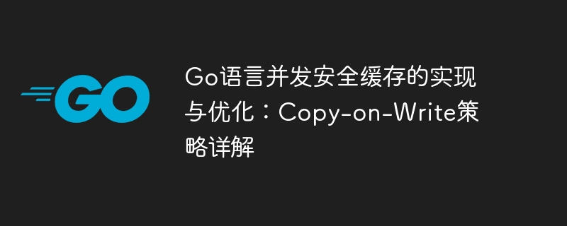 Go语言并发安全缓存的实现与优化：Copy-on-Write策略详解