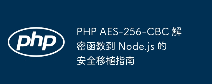 PHPAES-256-CBC解密转Node.js教程