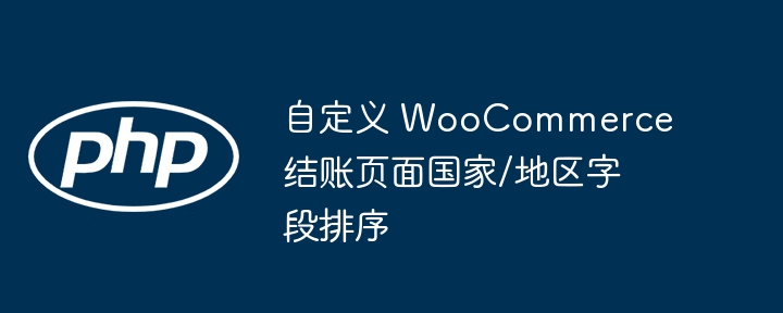 WooCommerce结账国家排序自定义教程