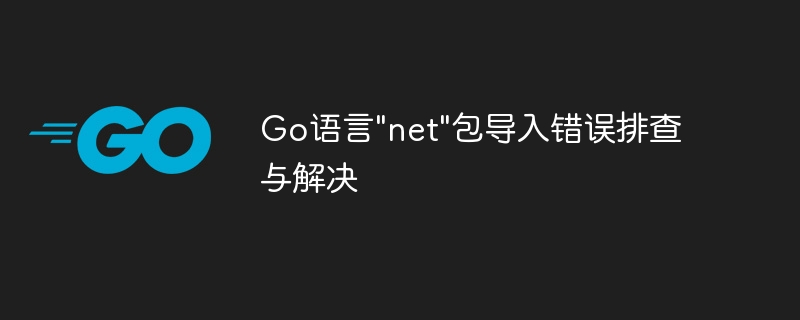 Go语言net包导入报错解决方法
