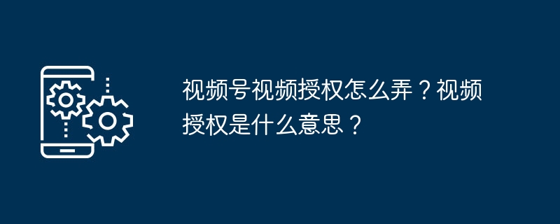 视频号授权怎么操作？视频授权是什么意思