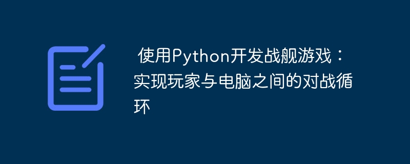  使用Python开发战舰游戏：实现玩家与电脑之间的对战循环


