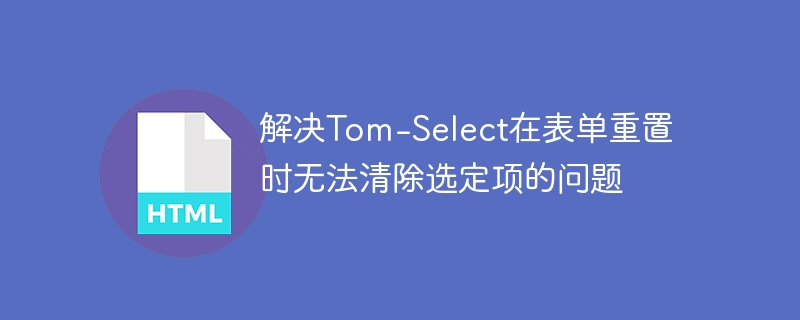 Tom-Select表单重置清除选中项技巧