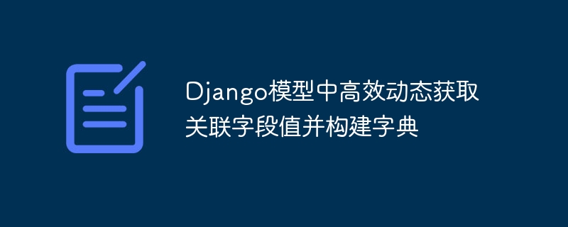 Django模型关联字段动态取值构建字典