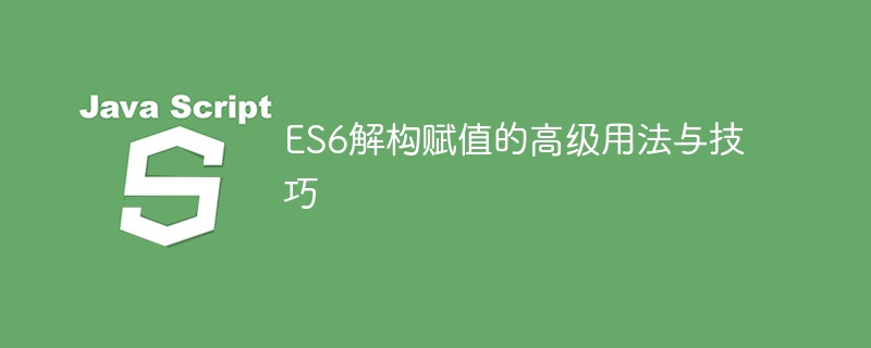 ES6解构赋值的进阶用法与技巧