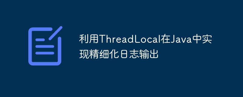 ThreadLocal实现日志精准追踪技巧