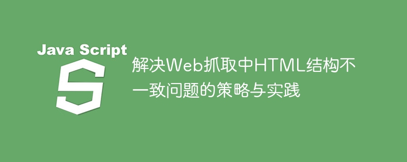 应对Web抓取结构不一致的解决方案