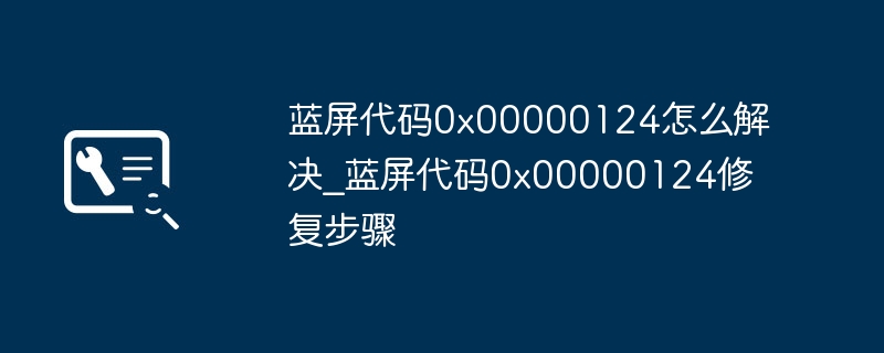 蓝屏0x00000124解决方法大全