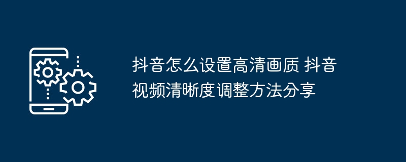 抖音高清画质设置方法抖音清晰度调整教程