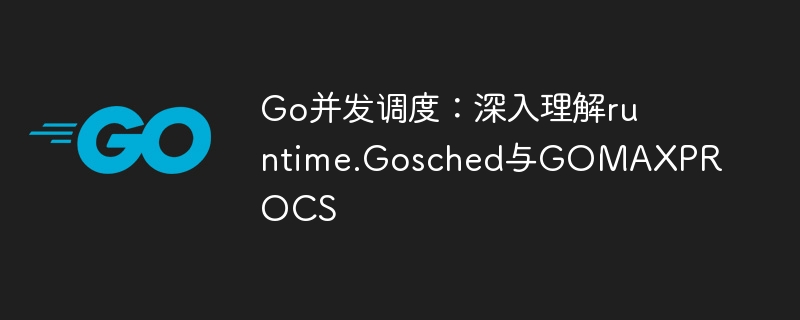 Go并发调度：Gosched与GOMAXPROCS详解