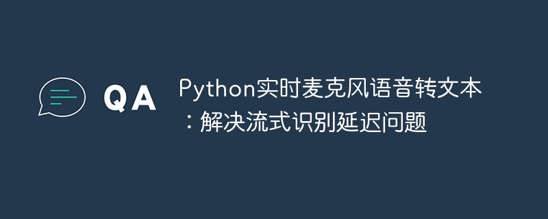 Python流式语音转文字延迟优化方案