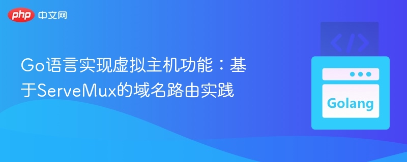 Go语言实现虚拟主机功能：基于ServeMux的域名路由实践

