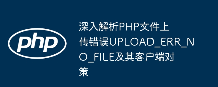 PHP上传失败：UPLOAD_ERR_NO_FILE原因解析