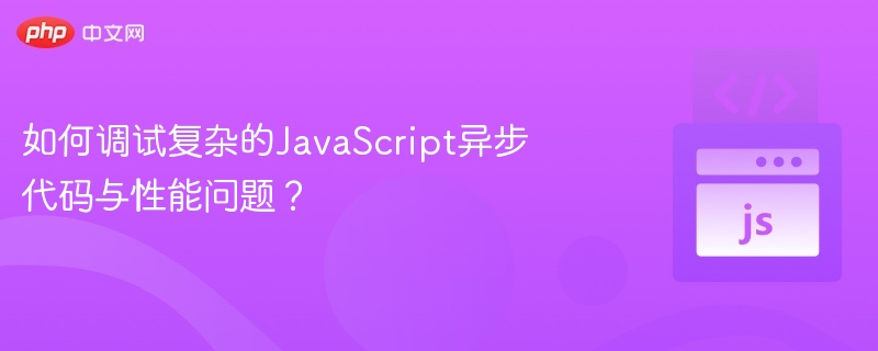 调试JavaScript异步代码与性能优化技巧