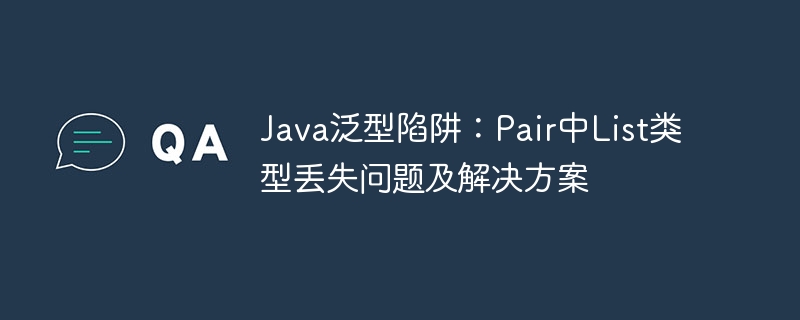 Java泛型陷阱：Pair中List类型丢失解析