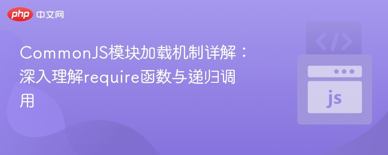 CommonJS模块加载：require与递归调用详解