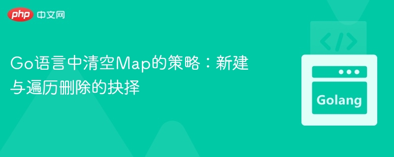 Go语言清空Map：新建还是遍历删除？
